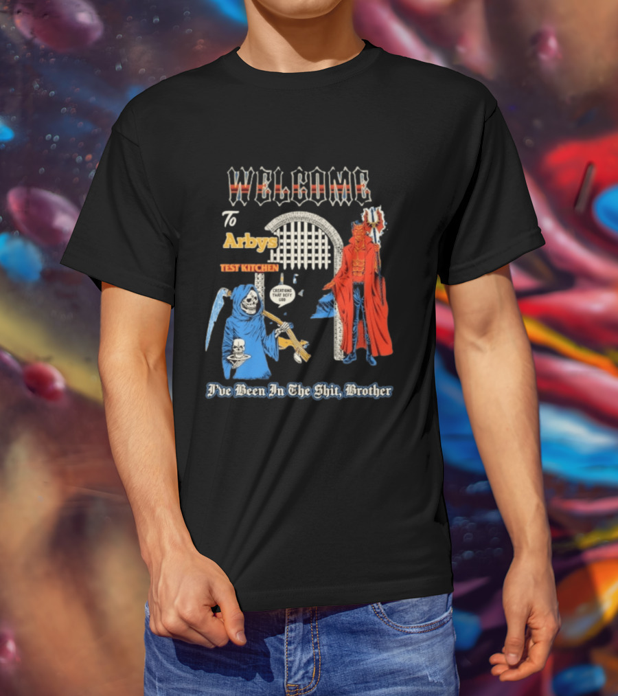Welcome To Arby's Test Kitchen Creations That Defy God I've Been In The Shit Brother T-Shirt