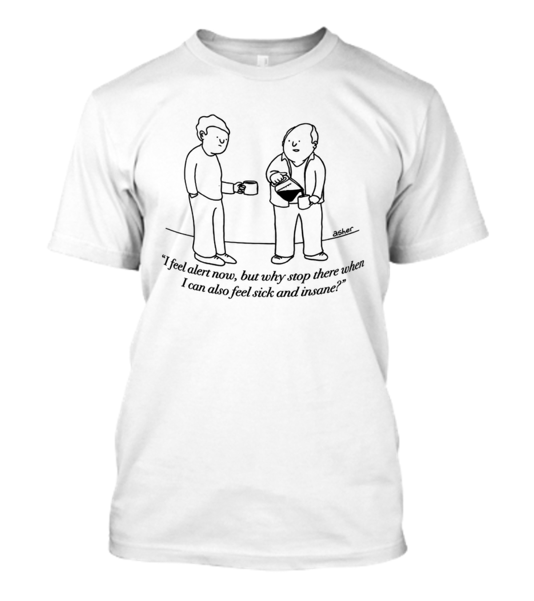 I Feel Alert Now But Why Stop There When I Can Also Feel Sick And Insane T-Shirt