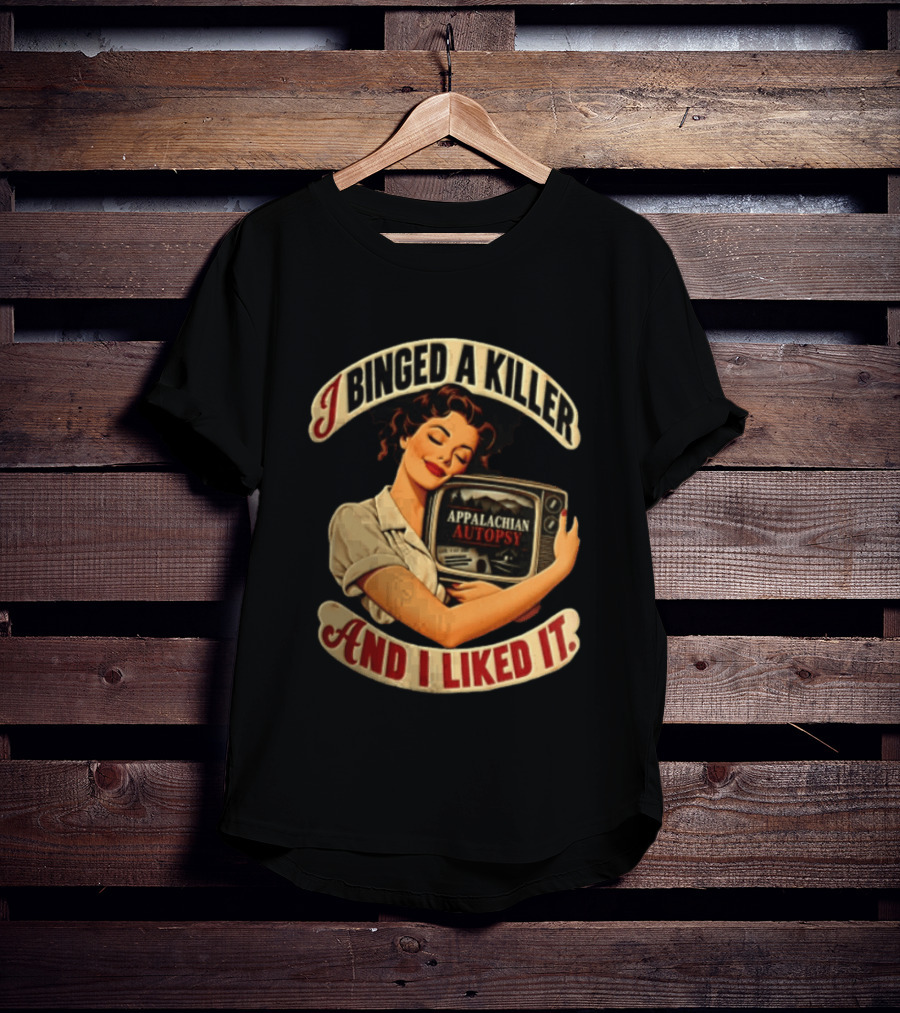 I Binged A Killer And I Liked It Appalachian Autopsy Woman Hugging T-Shirt