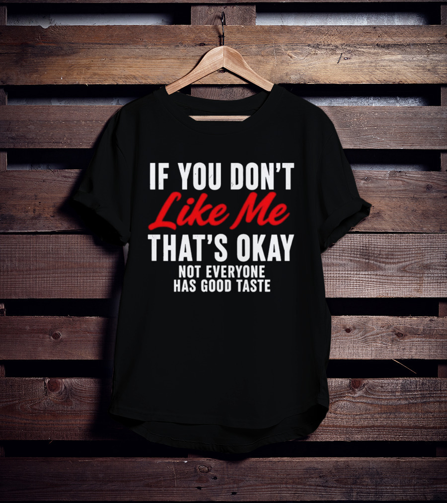 If You Don't Like Me That's Okay Not Everyone Has Good Taste T-Shirt