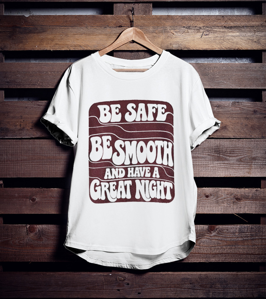 Be Safe Be Smooth And Have A Great Night T-Shirt