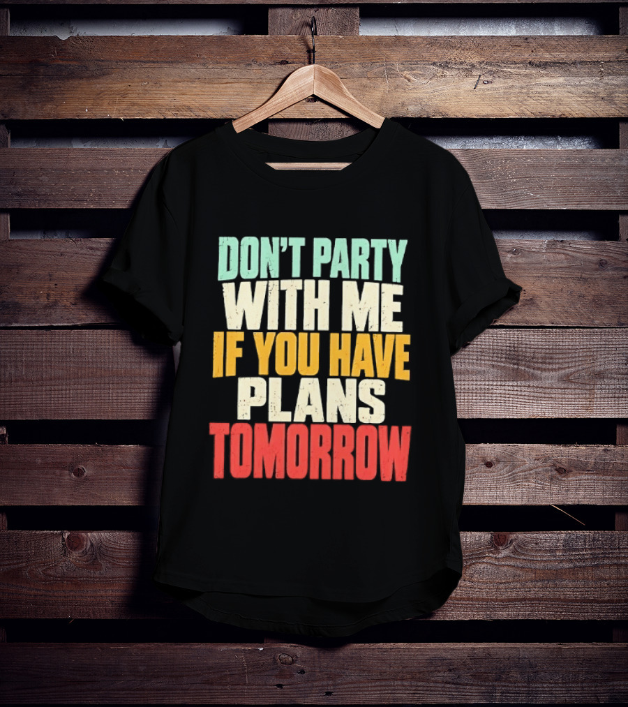 Don't Party With Me If You Have Plans Tomorrow Distressed T-Shirt