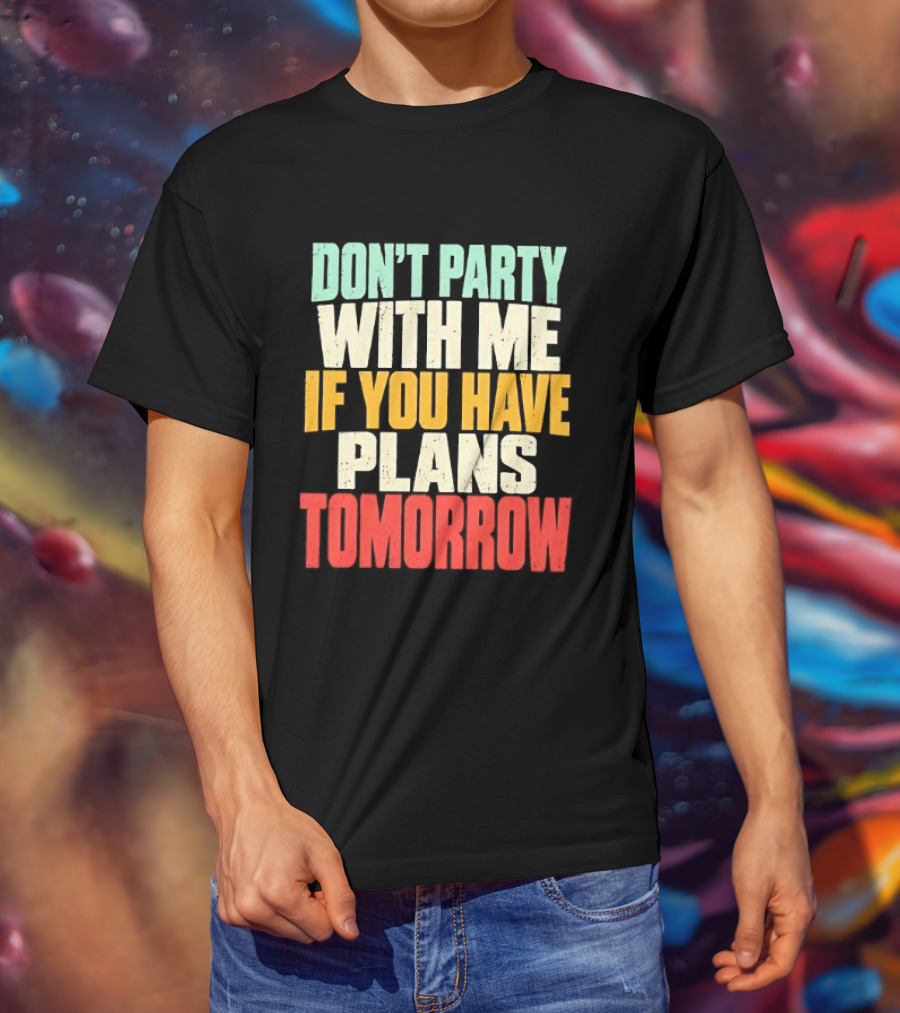 Don't Party With Me If You Have Plans Tomorrow Distressed T-Shirt