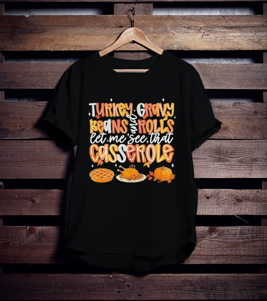 Turkey Gravy Beans And Rolls Let Me See That Casserole Thanksgiving Fun T-Shirt