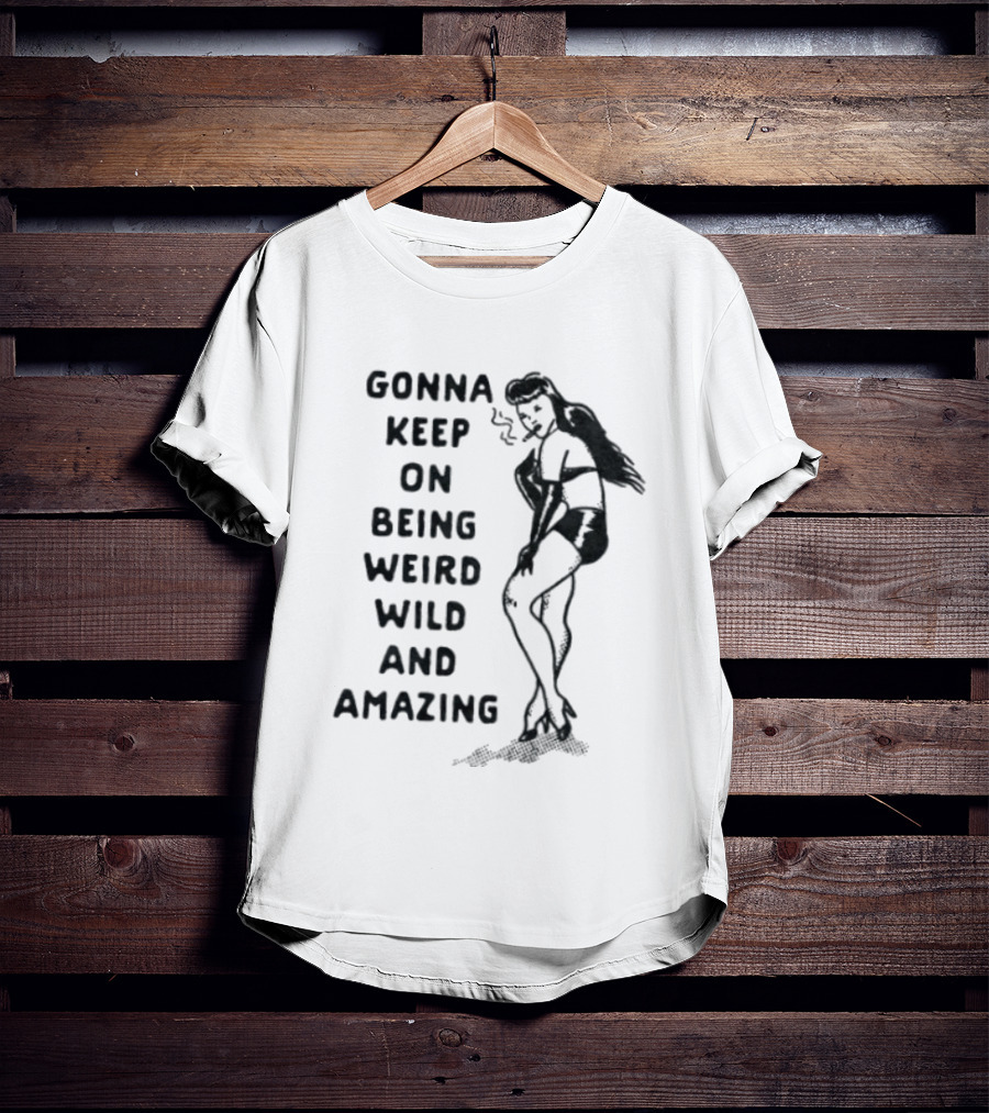 Gonna Keep On Being Weird Wild And Amazing Pin Up Girl T-Shirt