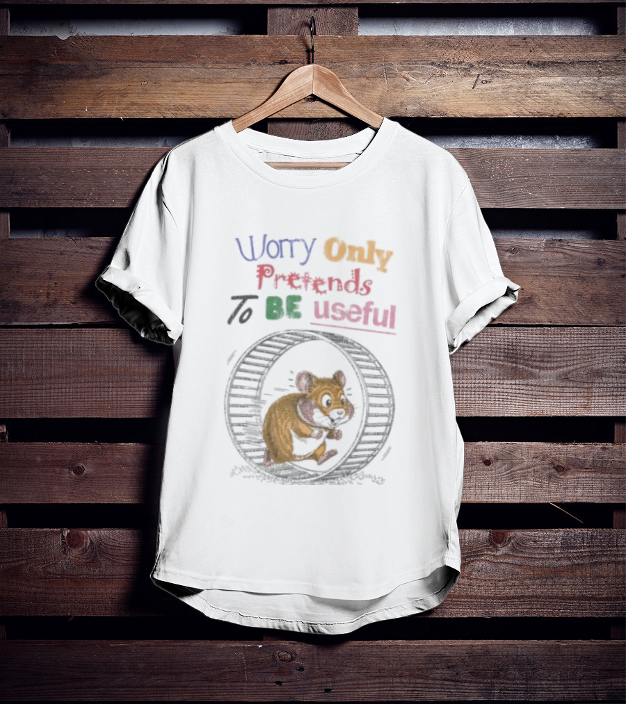 Worry Only Pretends To Be Useful Hamster Running Wheel T-Shirt