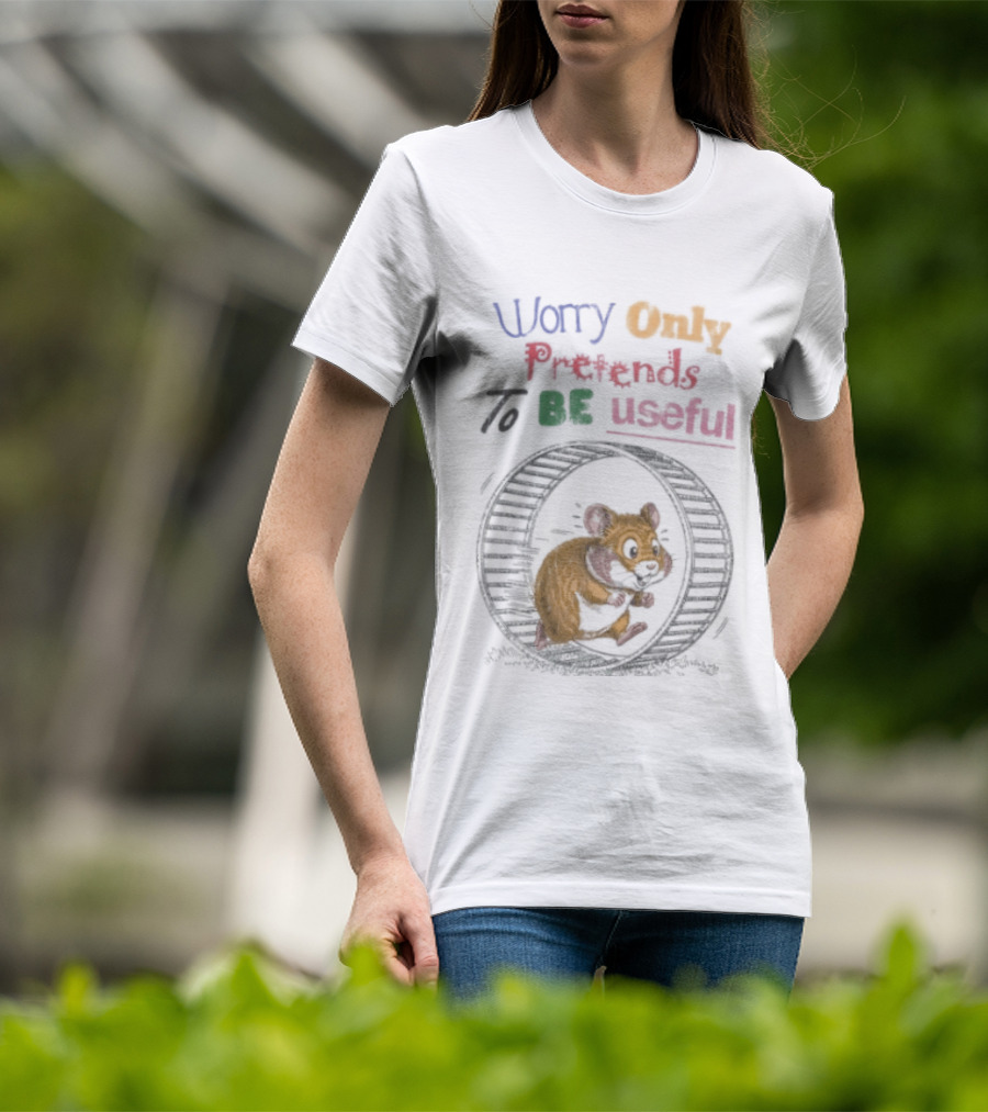 Worry Only Pretends To Be Useful Hamster Running Wheel T-Shirt