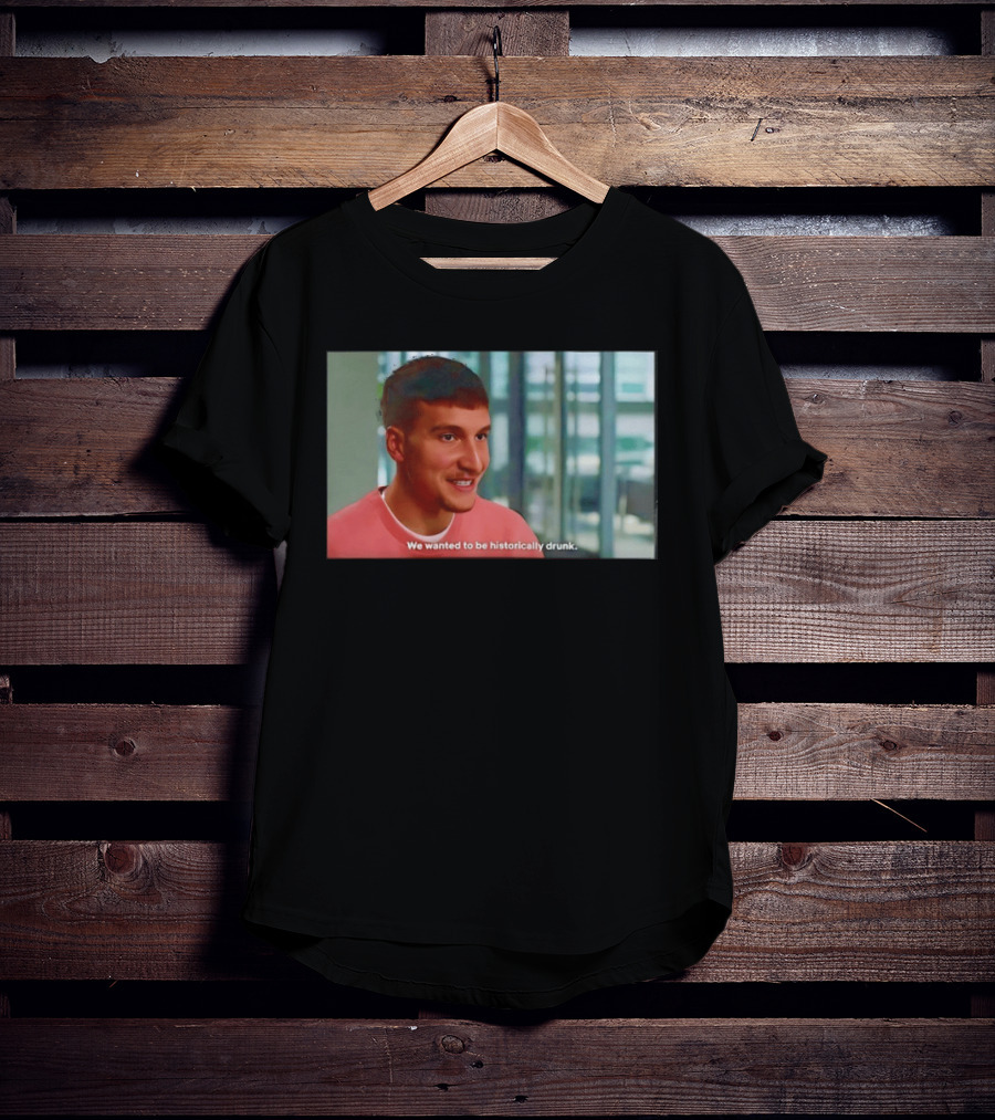 Bogdan Bogdanovic We Wanted To Be Historically Drunk T-Shirt