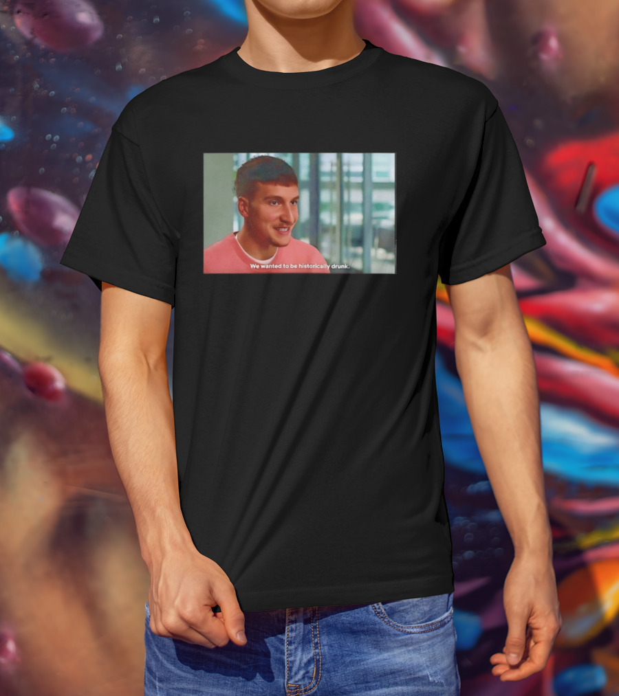 Bogdan Bogdanovic We Wanted To Be Historically Drunk T-Shirt