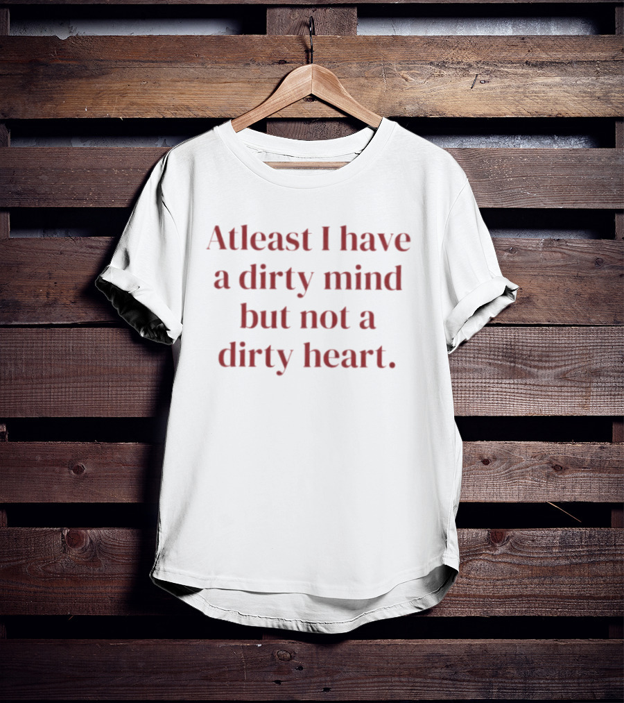 At Least I Have A Dirty Mind But Not A Dirty Heart T-Shirt