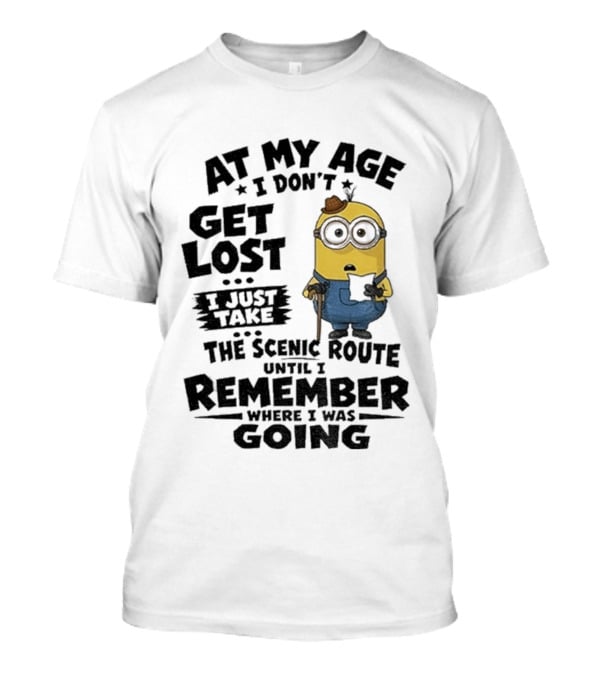 At My Age I Don't Get Lost I Just Take The Scenic Route Until I Remember Where I Was Going Minion T-Shirt