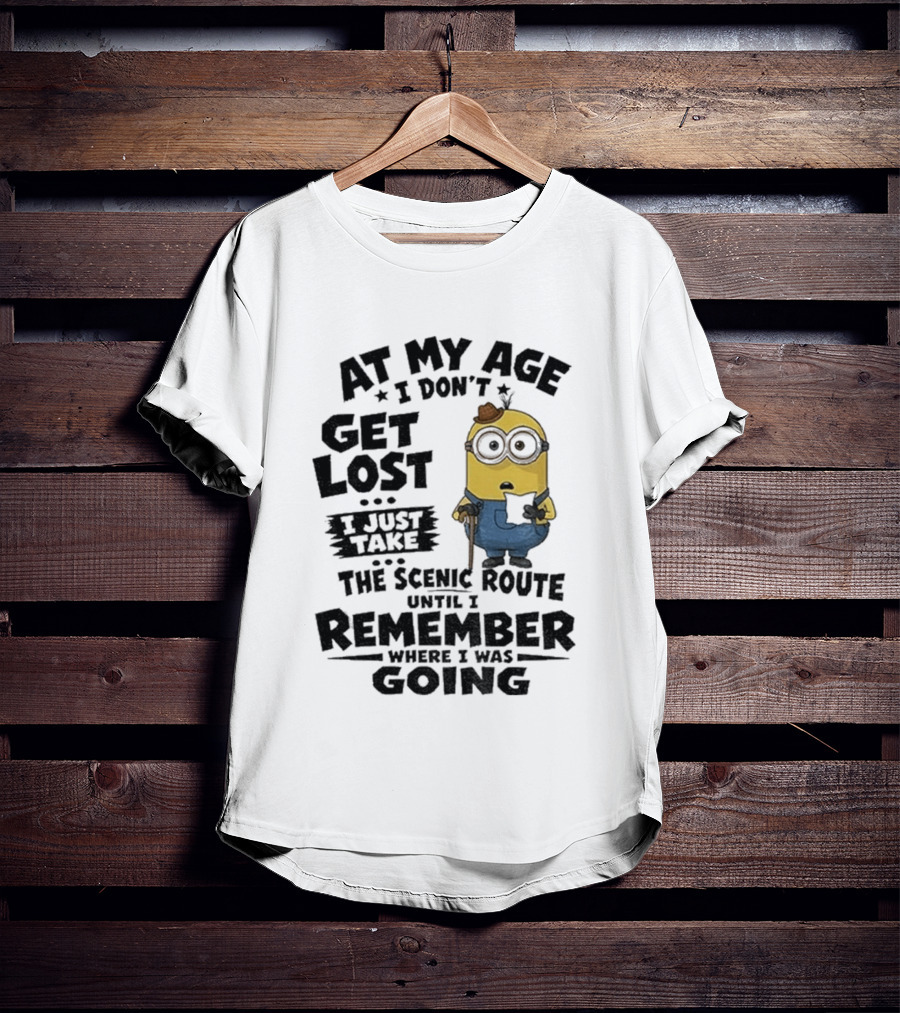 At My Age I Don't Get Lost I Just Take The Scenic Route Until I Remember Where I Was Going Minion T-Shirt