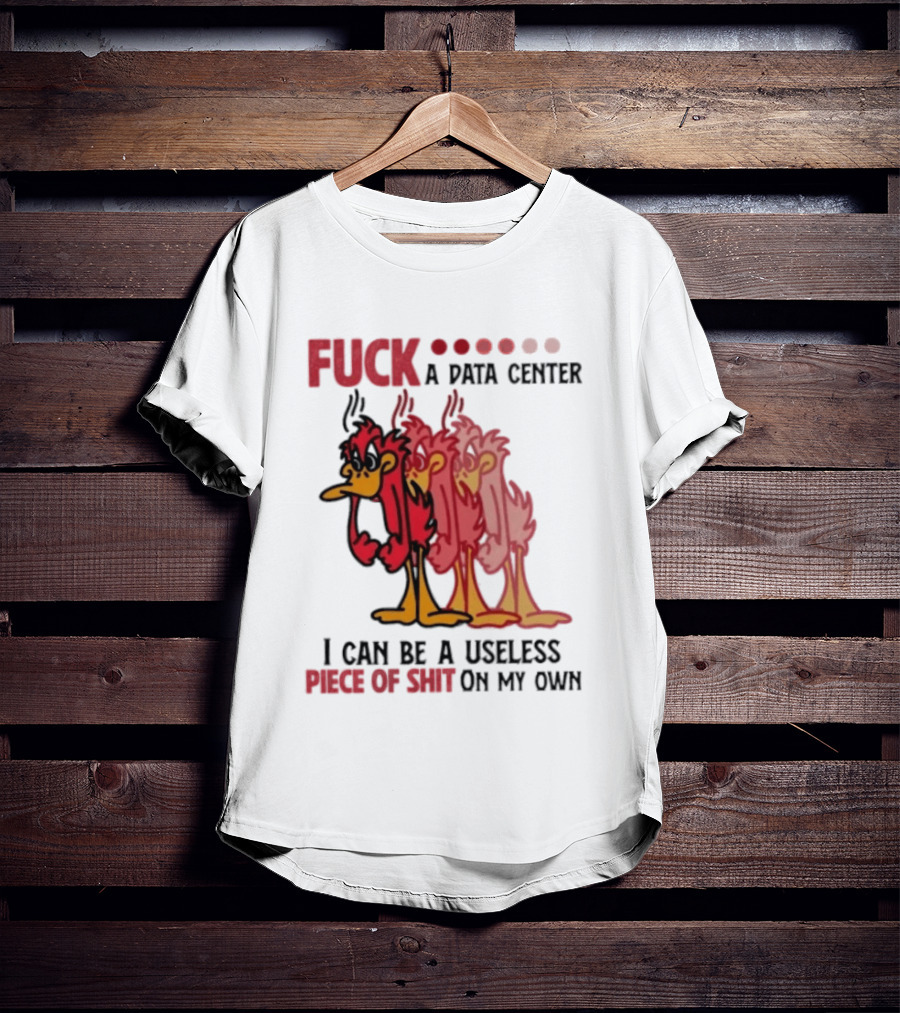 Fuck A Data Center I Can Be A Useless Piece Of Shit On My Own Cartoon Bird Illustration Multicolored Layers T-Shirt