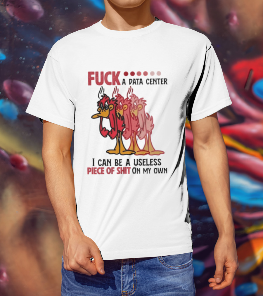Fuck A Data Center I Can Be A Useless Piece Of Shit On My Own Cartoon Bird Illustration Multicolored Layers T-Shirt