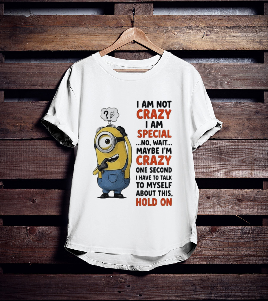 Minion Humor I Am Not Crazy I Am Special Funny Quote With Hold On And Talk To Myself T-Shirt