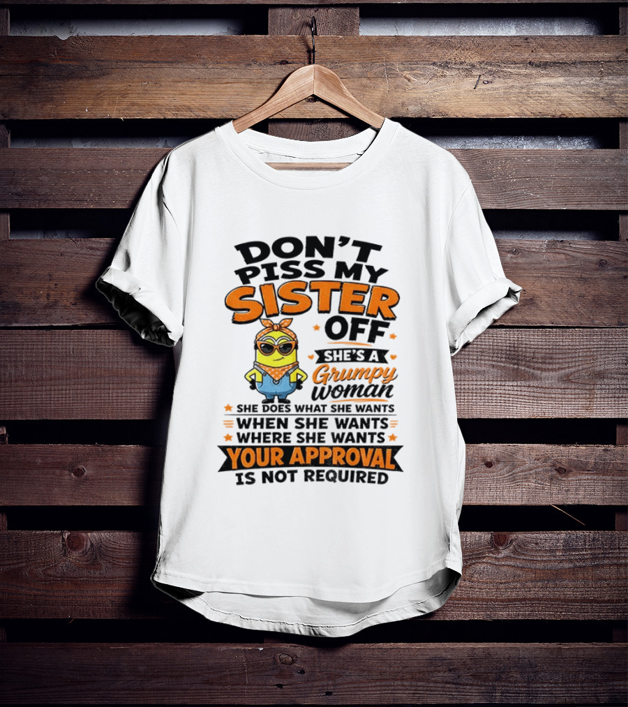 Minion Don't Piss My Sister Off She's A Grumpy Woman Your Approval Is Not Required T-Shirt