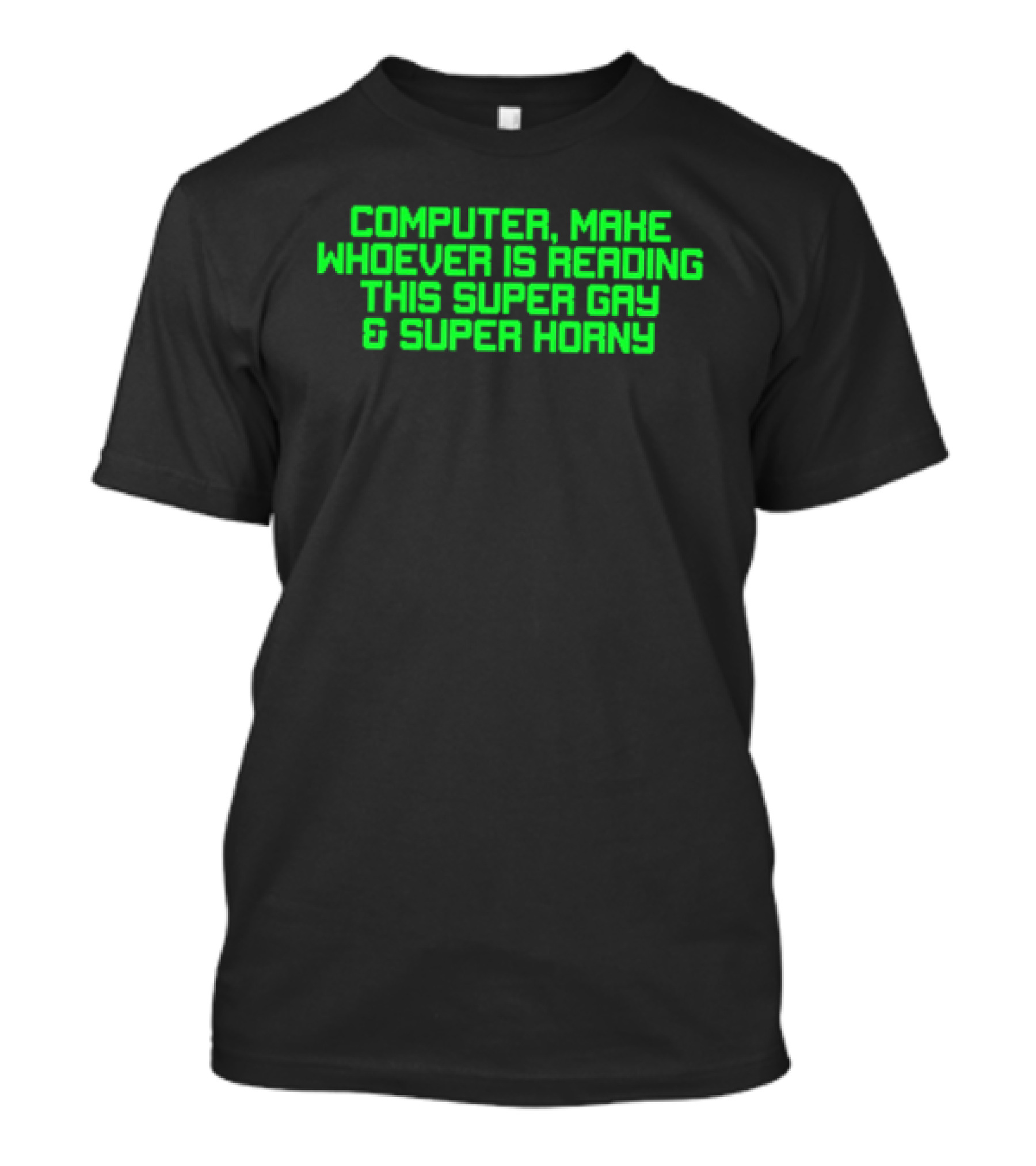 Computer Make Whoever Is Reading This Super Gay And Super Horny T-Shirt
