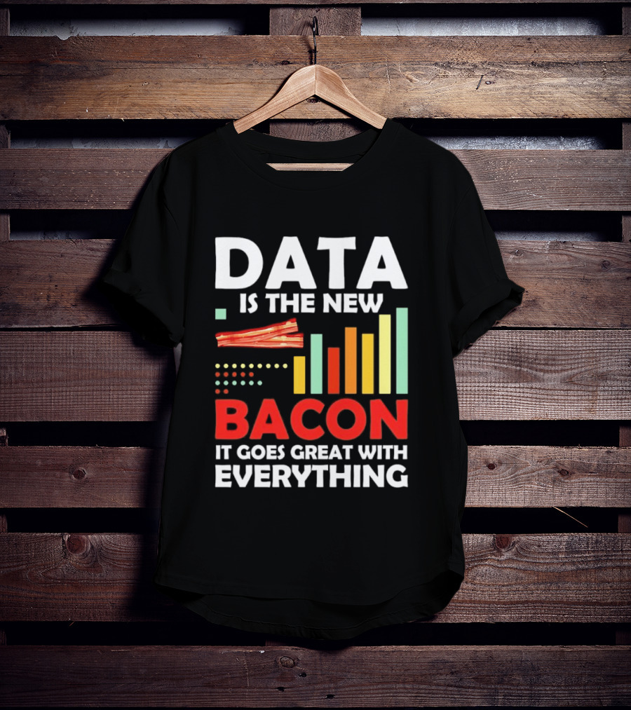 Data Is The New Bacon It Goes Great With Everything Chart And Bars T-Shirt