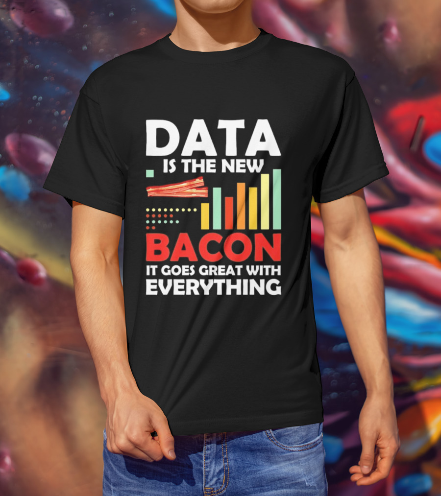 Data Is The New Bacon It Goes Great With Everything Chart And Bars T-Shirt