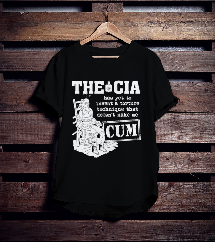 The CIA Has Yet To Invent A Torture Technique That Doesn't Make Me Cum T-Shirt
