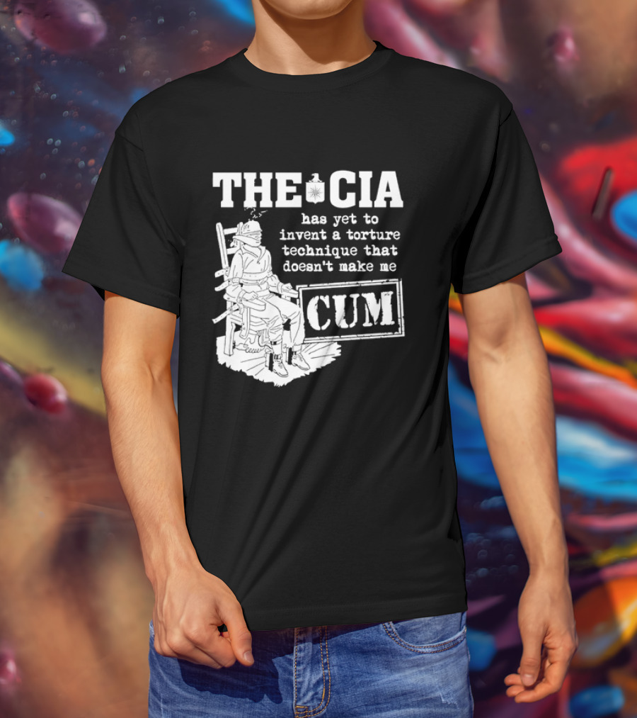 The CIA Has Yet To Invent A Torture Technique That Doesn't Make Me Cum T-Shirt