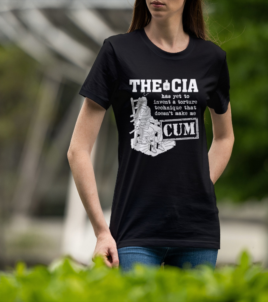 The CIA Has Yet To Invent A Torture Technique That Doesn't Make Me Cum T-Shirt