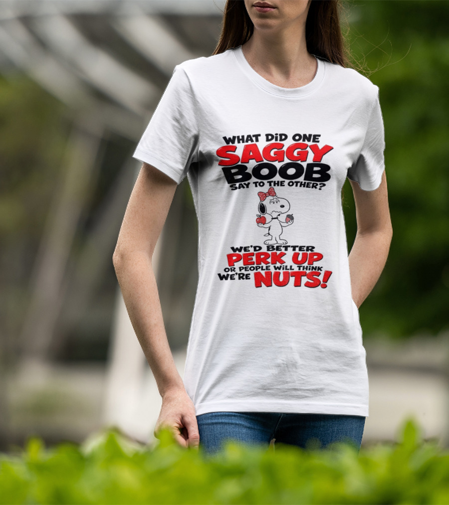 What Did One Saggy Boob Say To The Other Perk Up Or People Will Think We're Nuts Snoopy T-Shirt