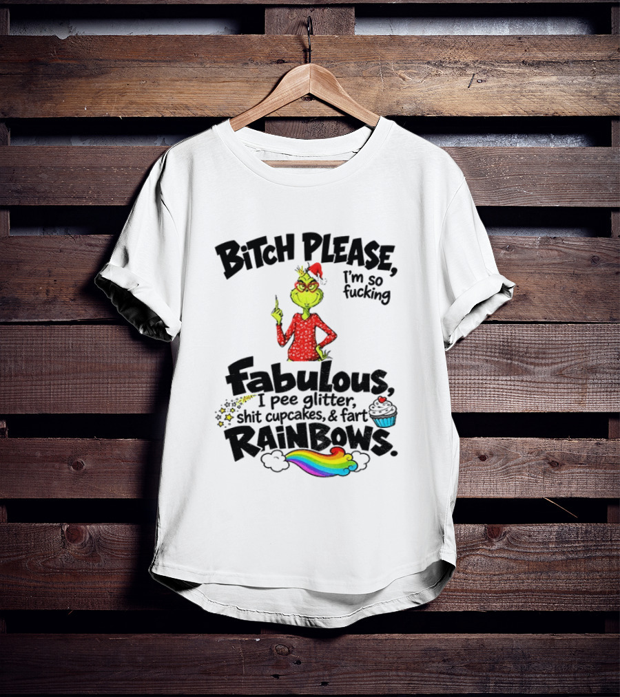 Bitch Please I'm So Fucking Fabulous I Pee Glitter Shit Cupcakes Fart Rainbows Grinch Santa Xmas 2026 T-Shirt