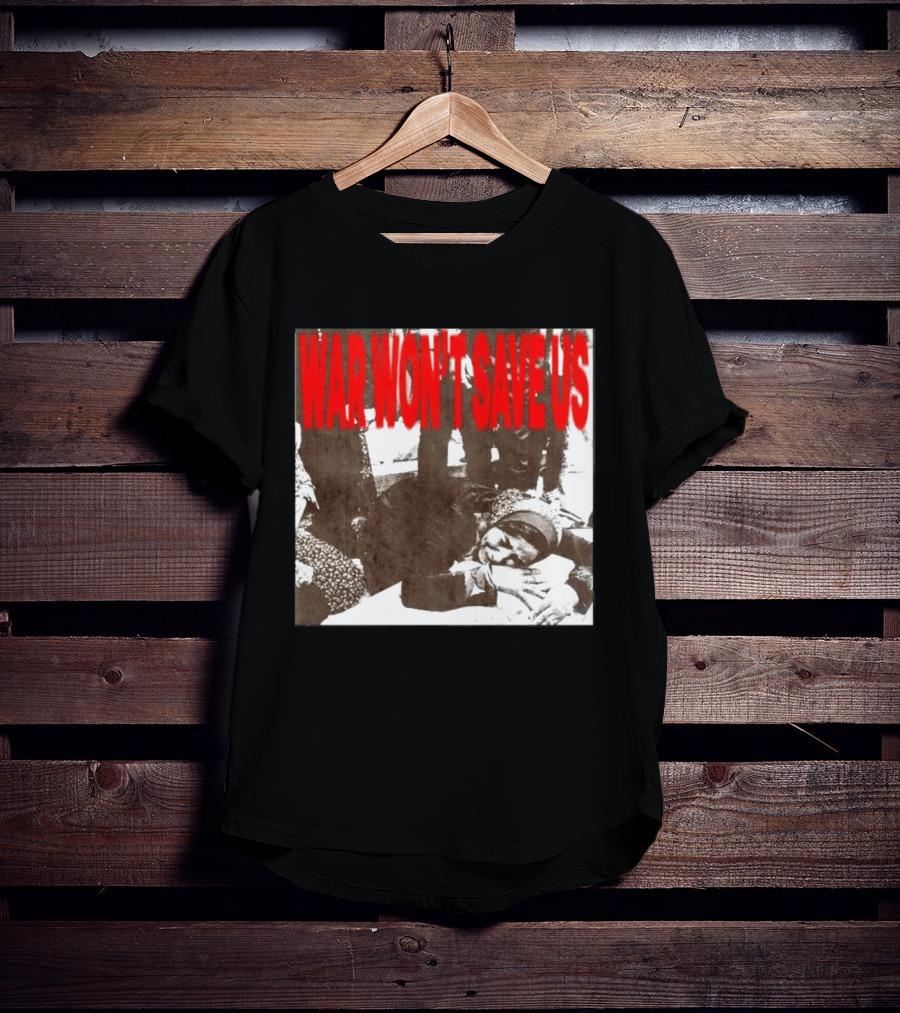 War Won't Save Us Anti War Protest Activism Powerful Message T-Shirt