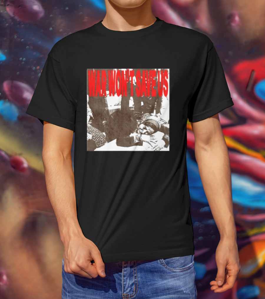 War Won't Save Us Anti War Protest Activism Powerful Message T-Shirt