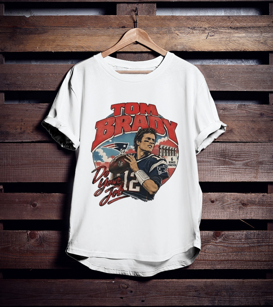 Tom Brady New England Patriots Do Your Job 6 Rings Forever T-Shirt