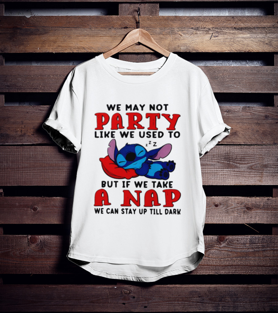 We May Not Party Like We Used To Stitch Disney But If We Take A Nap We Can Stay Up Till Dark T-Shirt