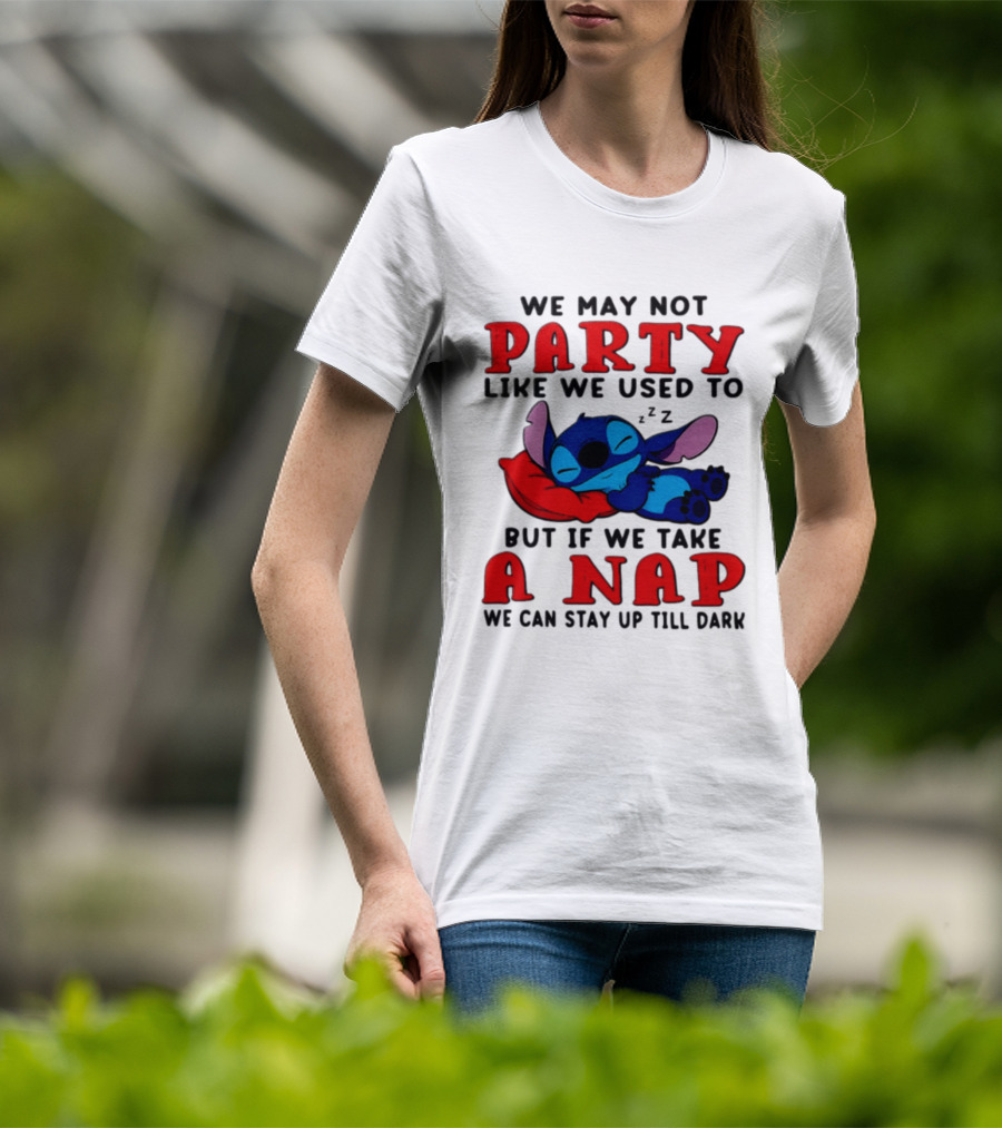 We May Not Party Like We Used To Stitch Disney But If We Take A Nap We Can Stay Up Till Dark T-Shirt