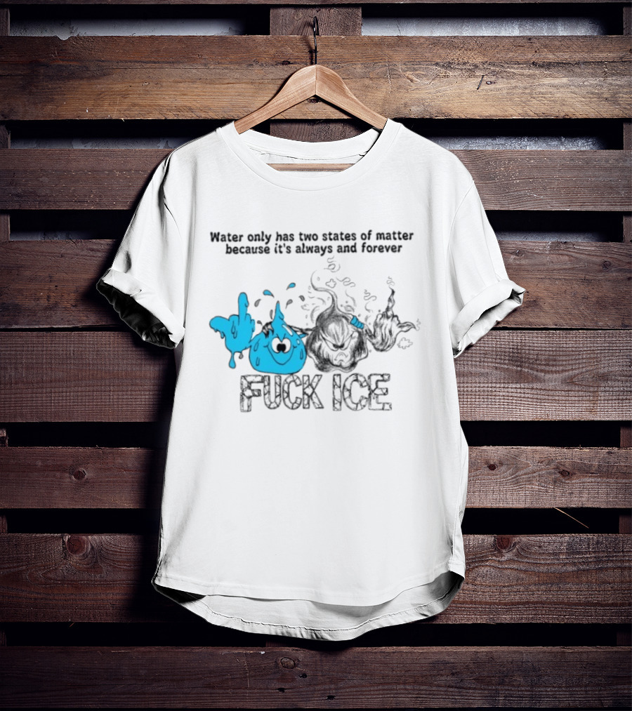 Water Only Has Two States Of Matter Always And Forever Fuck Ice T-Shirt