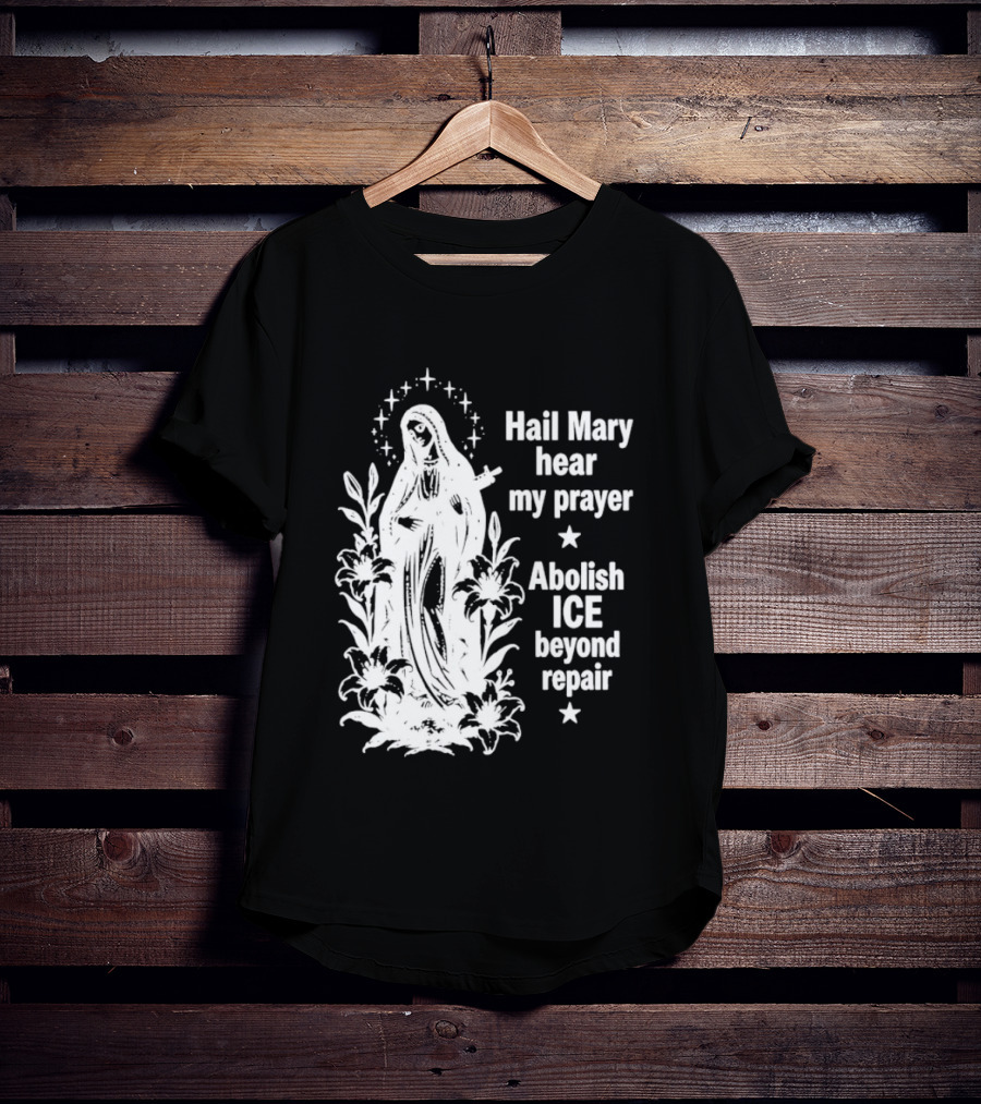 Hail Mary Hear My Prayer Abolish ICE Beyond Repair Religious Solidarity T-Shirt