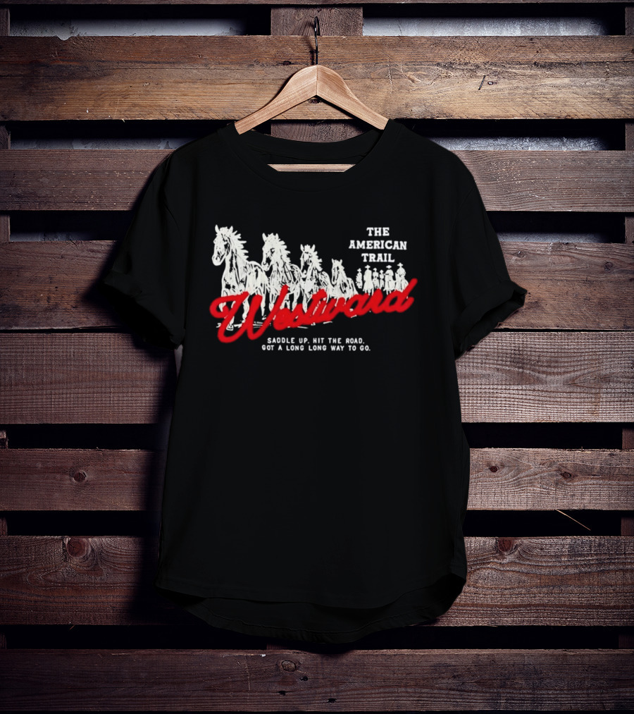 The American Trail Westward Saddle Up Hit The Road Long Way To Go T-Shirt