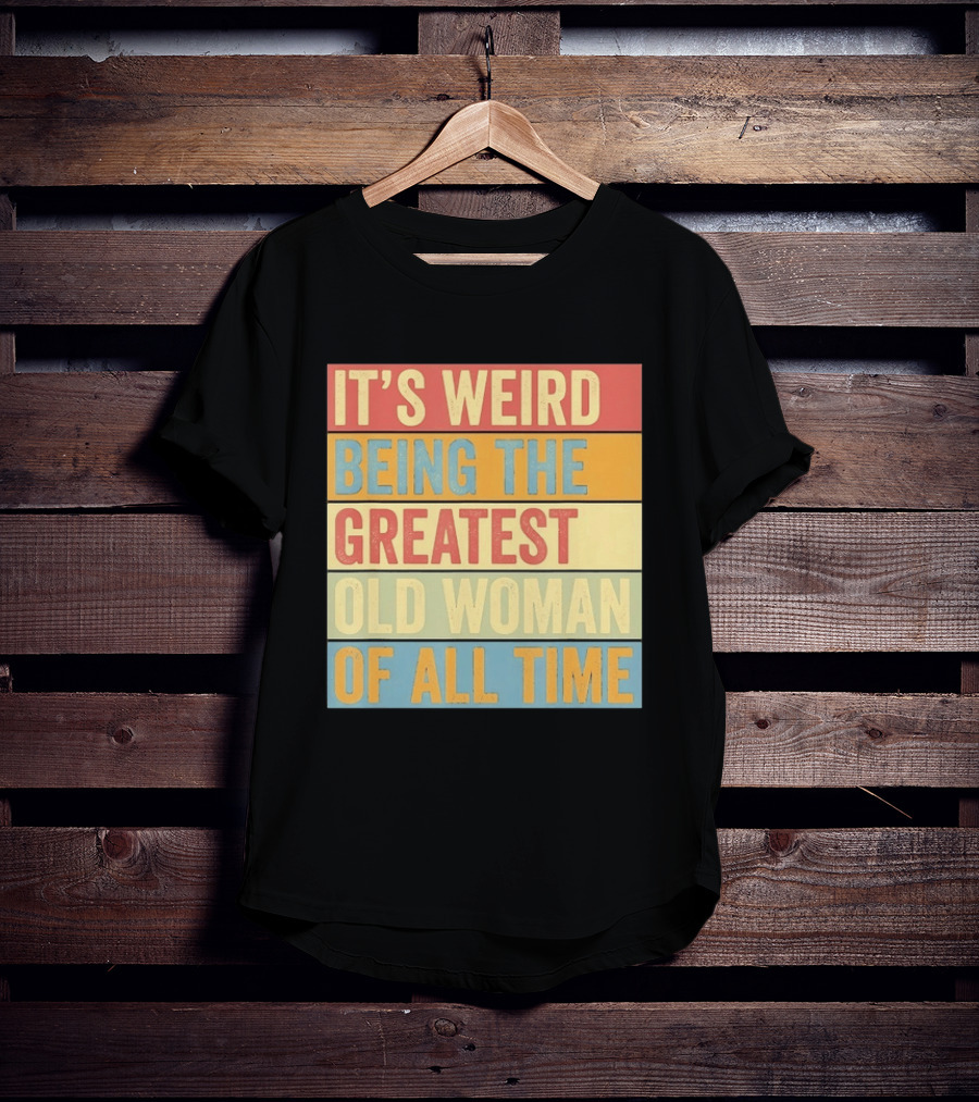 It's Weird Being The Greatest Old Woman Of All Time T-Shirt