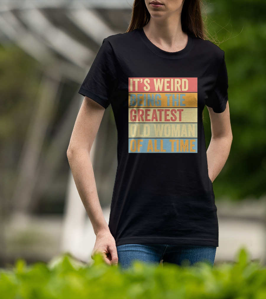 It's Weird Being The Greatest Old Woman Of All Time T-Shirt