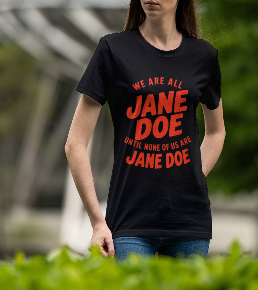 We Are All Jane Doe Until None Of Us Are Jane Doe T-Shirt