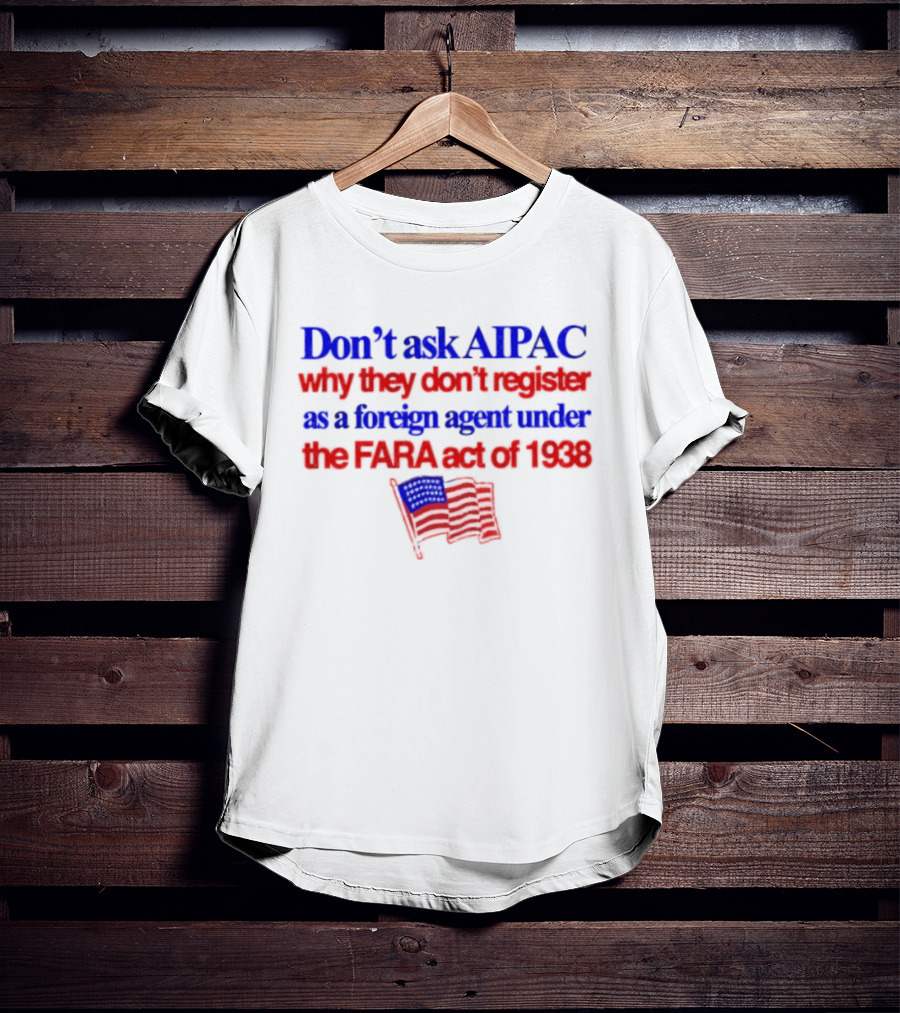 Don't Ask AIPAC Why They Don't Register As A Foreign Agent Under The FARA Act Of 1938 USA Flag T-Shirt