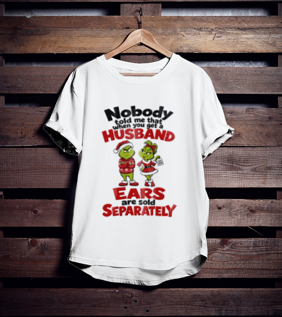 Nobody Told Me How The Grinch Stole Christmas Husband Ears Sold Separately T-Shirt