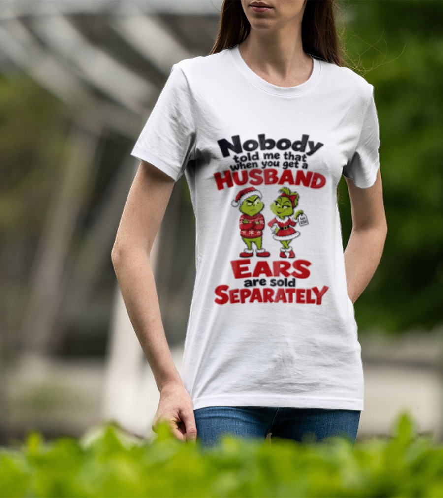 Nobody Told Me How The Grinch Stole Christmas Husband Ears Sold Separately T-Shirt