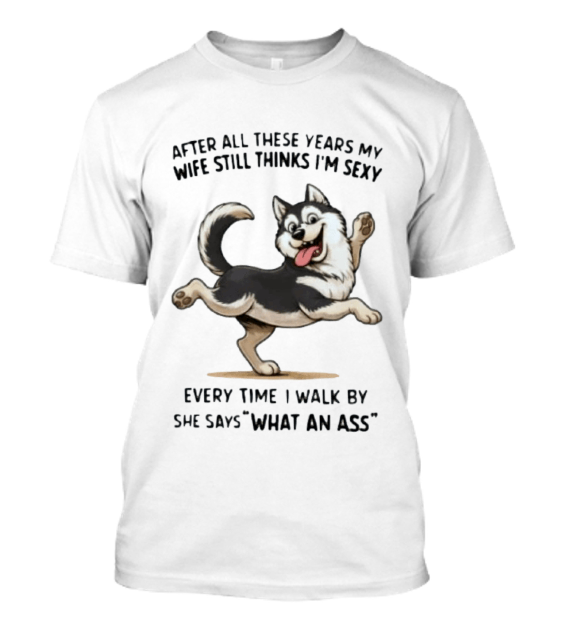 After All These Years My Wife Still Thinks I'm Sexy Husky Every Time I Walk By She Says What An Ass T-Shirt