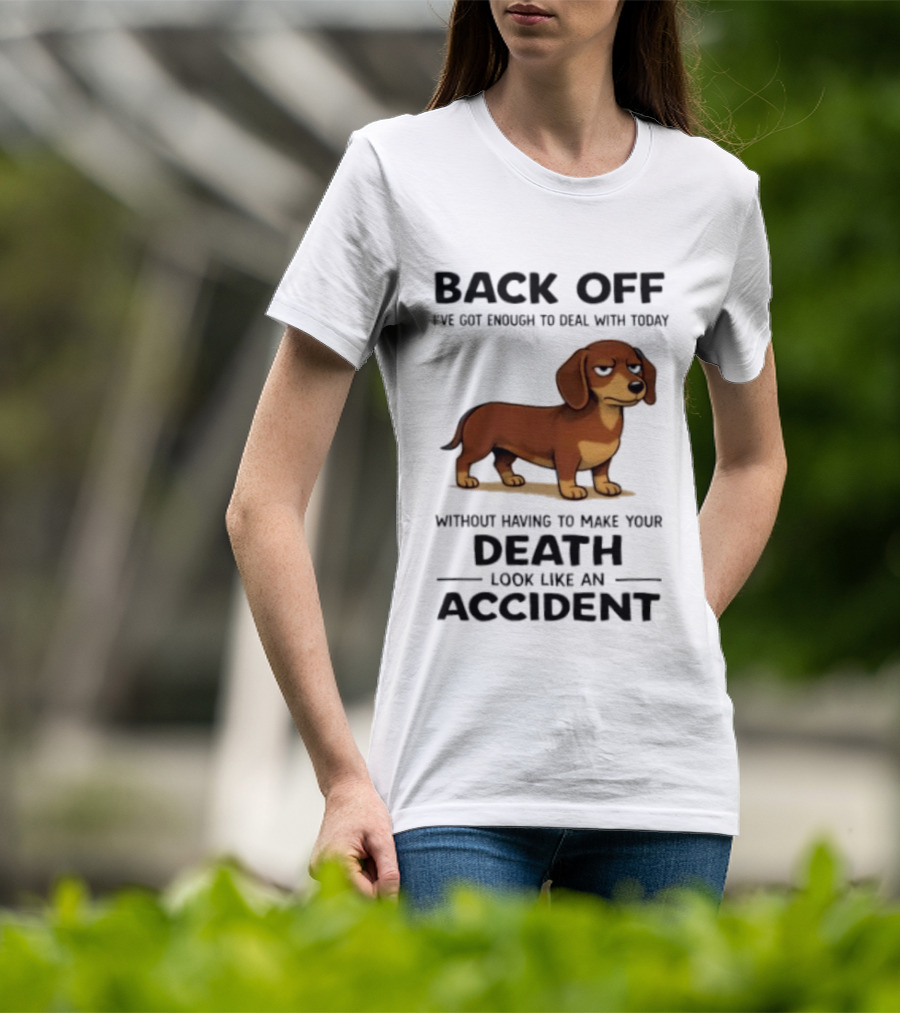 Back Off I've Got Enough To Deal With Today Without Having To Make Your Death Look Like An Accident Dachshund T-Shirt