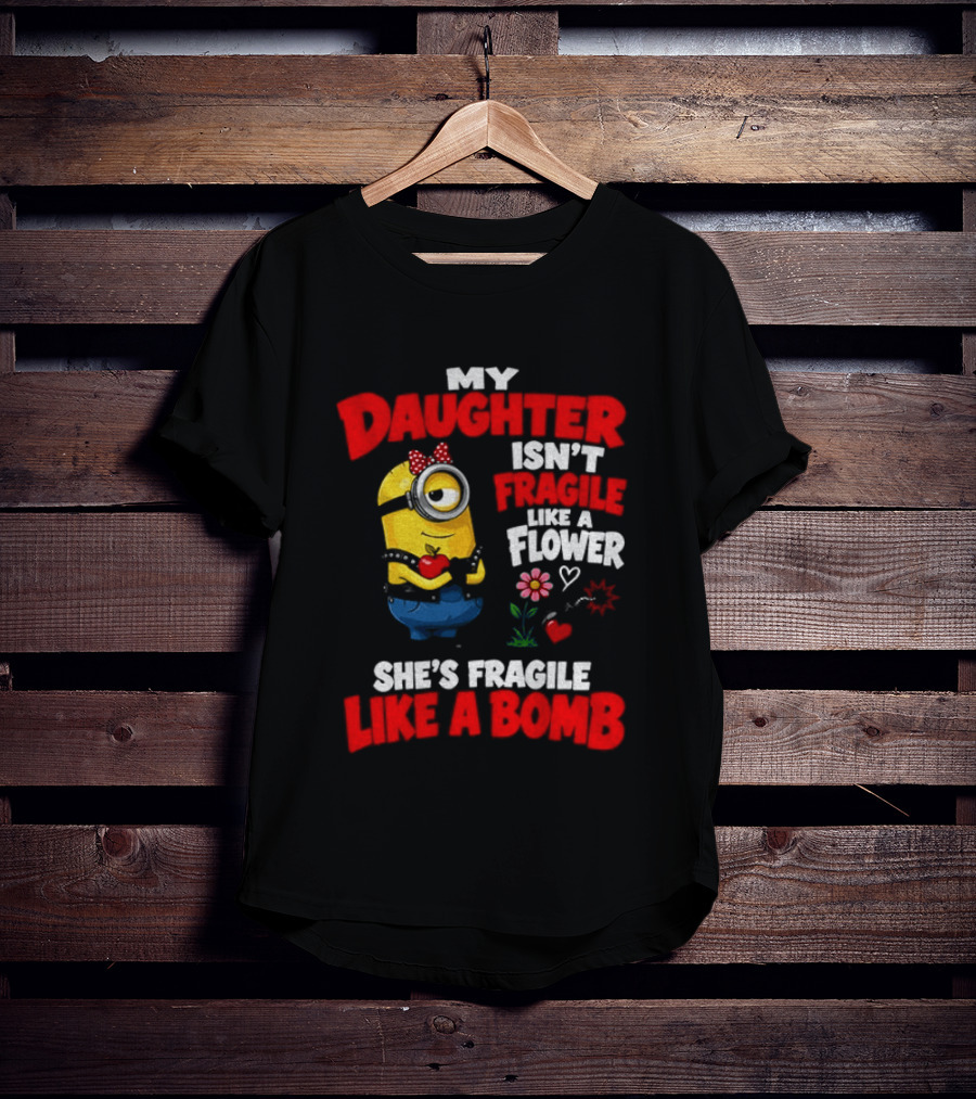 Minion My Daughter Isn't Fragile Like A Flower She's Fragile Like A Bomb T-Shirt