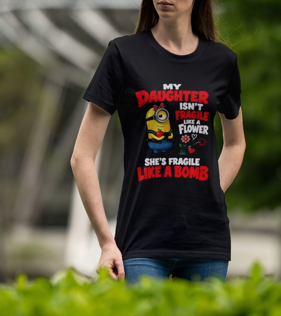 Minion My Daughter Isn't Fragile Like A Flower She's Fragile Like A Bomb T-Shirt