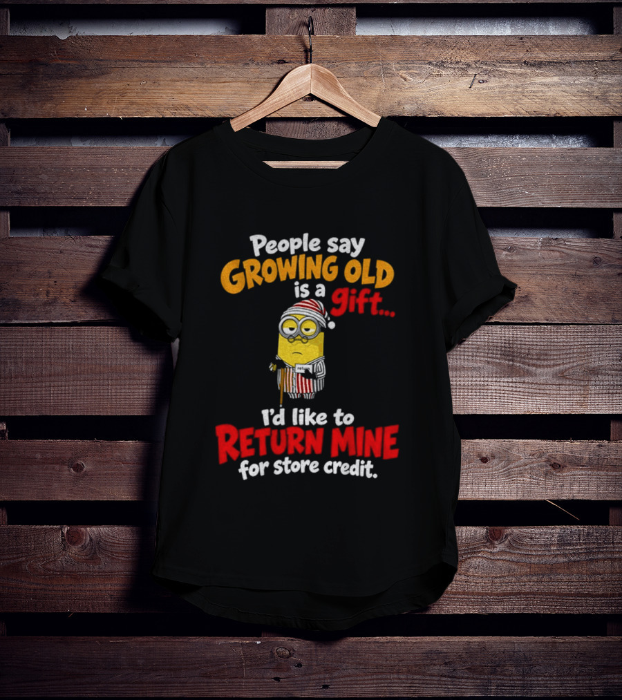 Minion Growing Old Is A Gift I'd Like To Return Mine For Store Credit T-Shirt