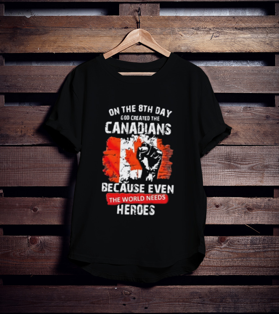 On The 8th Day God Created The Canadians Because The World Needs Heroes T-Shirt