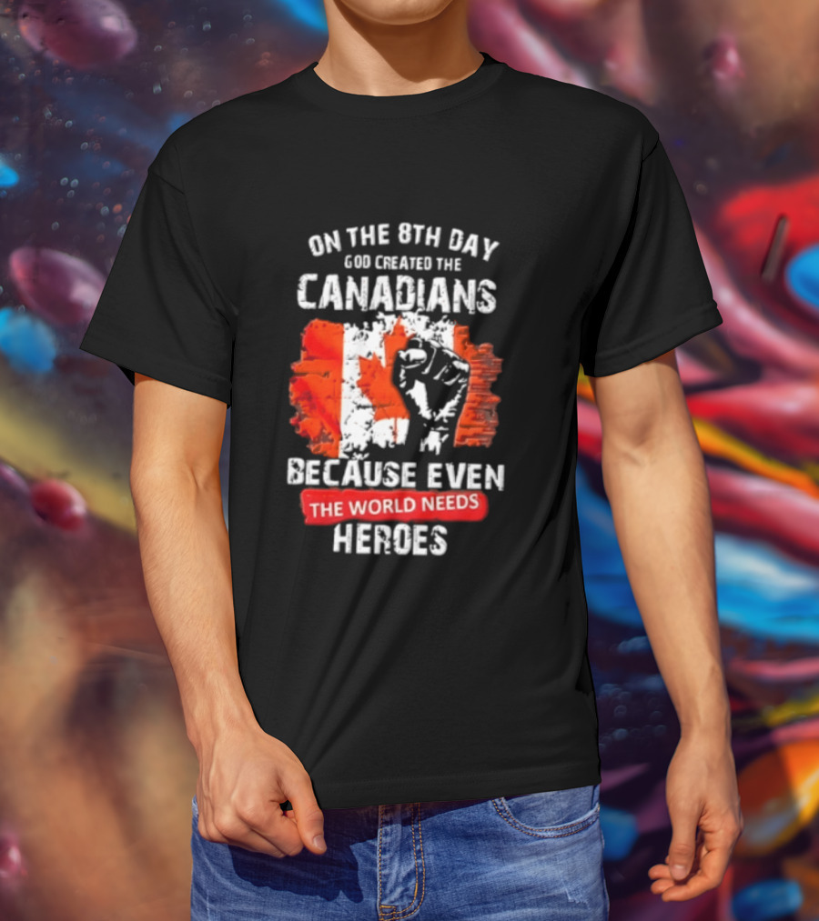 On The 8th Day God Created The Canadians Because The World Needs Heroes T-Shirt