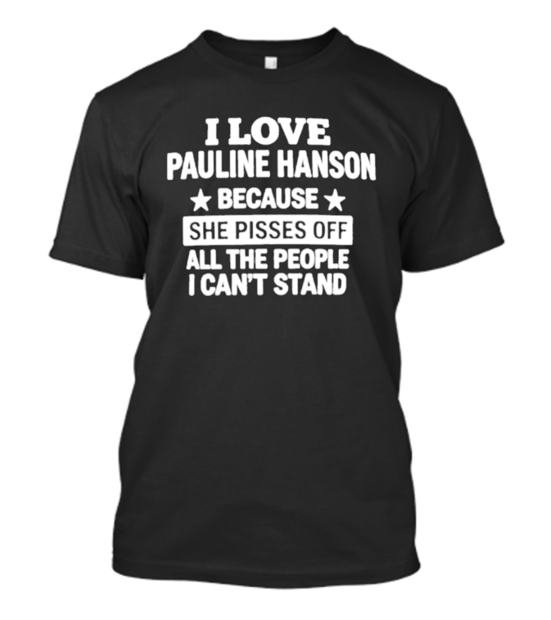 I Love Pauline Hanson Because She Pisses Off All The People I Can't Stand T-Shirt